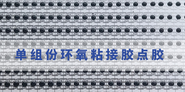 單組份環氧粘接膠|單組份環氧粘接膠優勢|單組份環氧膠怎么用